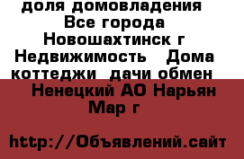 1/4 доля домовладения - Все города, Новошахтинск г. Недвижимость » Дома, коттеджи, дачи обмен   . Ненецкий АО,Нарьян-Мар г.